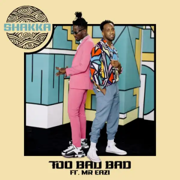 Shakka - Too Bad Bad ft. Mr Eazi